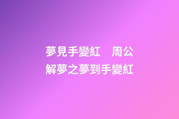 夢見手變紅　周公解夢之夢到手變紅